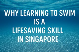 Why Learning to Swim Is a Lifesaving Skill in Singapore